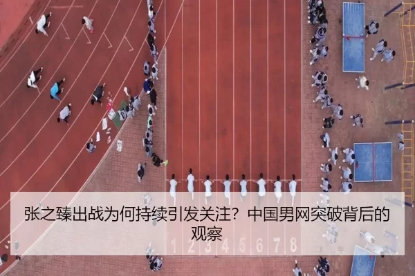 张之臻出战为何持续引发关注？中国男网突破背后的观察